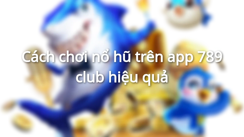 Các bước để bạn trải nghiệm ngay trò chơi nổ hũ