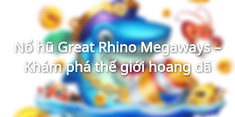 Nổ hũ Great Rhino Megaways
