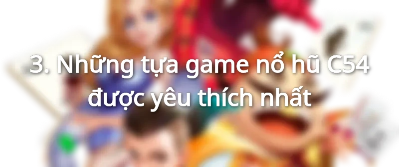 Hàng loạt tựa  game nổ hũ C54 đang chờ đón anh em