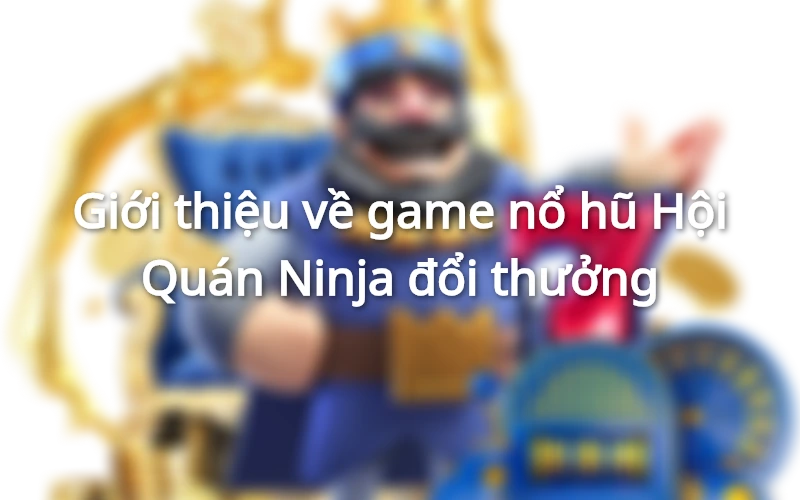 Nổ hũ đổi thưởng Hội Quán Ninja có thưởng lên đến 300 triệu đồng
