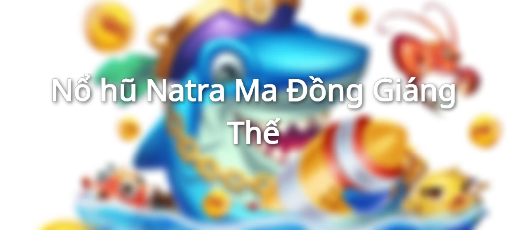 Nổ hũ Natra Ma Đồng Giáng Thế
