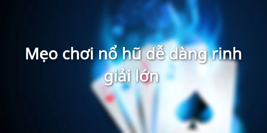 Mẹo chơi nổ hũ dễ dàng rinh giải lớn 