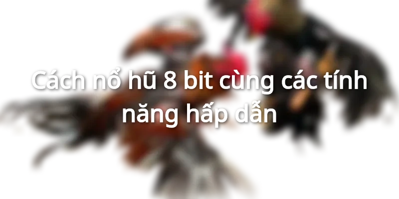 Cách nổ hũ 8 bit thiết kế tạo ra sự phấn khích cho người chơi