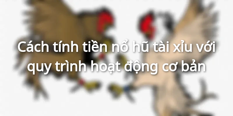 Cách tính tiền nổ hũ tài xỉu là bước quan trọng để bạn tối ưu hóa trải nghiệm