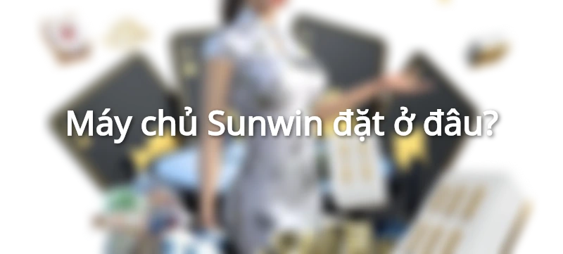 máy chủ sunwin đặt ở đâu