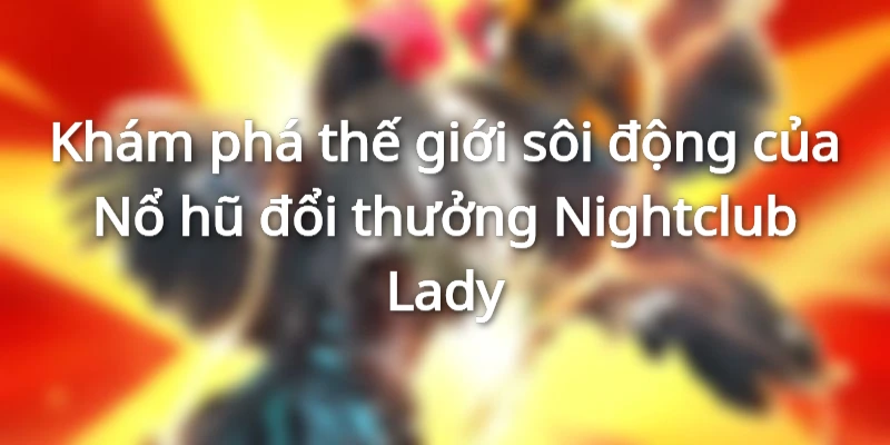 Nổ hũ Nightclub Lady lấy cảm hứng từ không khí náo nhiệt của những hộp đêm