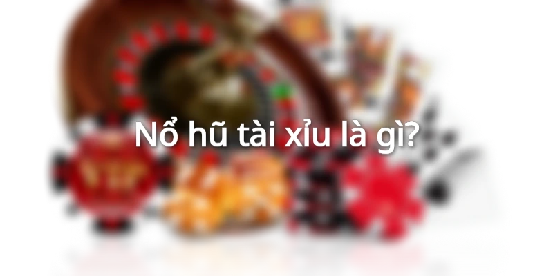 Tài xỉu nổ hũ là trò chơi tích hợp tính năng nổ hũ hiện đại